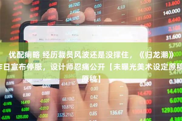 优配痢略 经历裁员风波还是没撑住，《归龙潮》昨日宣布停服，设计师忍痛公开【未曝光美术设定原稿】