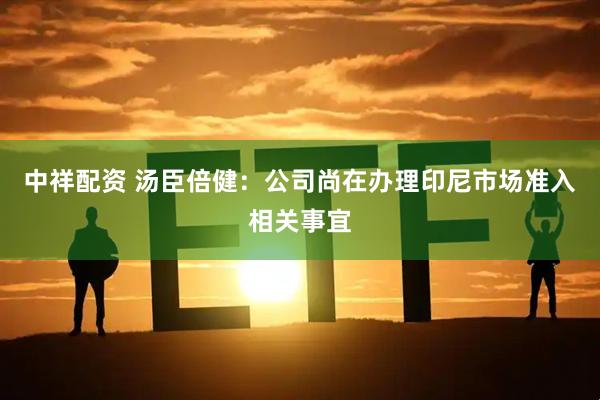 中祥配资 汤臣倍健：公司尚在办理印尼市场准入相关事宜