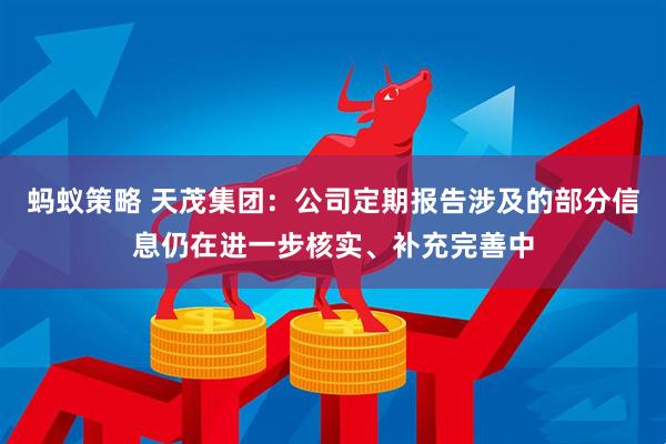 蚂蚁策略 天茂集团：公司定期报告涉及的部分信息仍在进一步核实、补充完善中