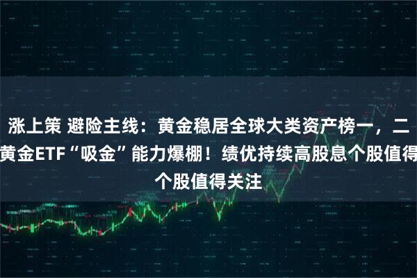 涨上策 避险主线：黄金稳居全球大类资产榜一，二季度黄金ETF“吸金”能力爆棚！绩优持续高股息个股值得关注
