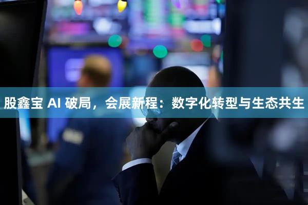 股鑫宝 AI 破局，会展新程：数字化转型与生态共生
