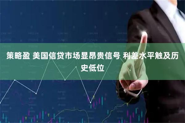 策略盈 美国信贷市场显昂贵信号 利差水平触及历史低位
