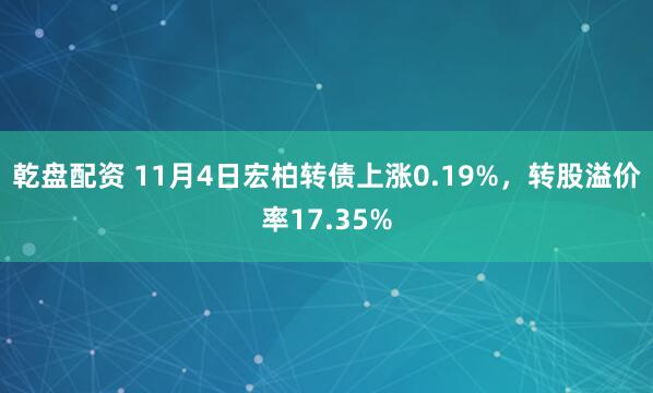 乾盘配资 11月4日宏柏转债上涨0.19%,转股溢价率17.35%