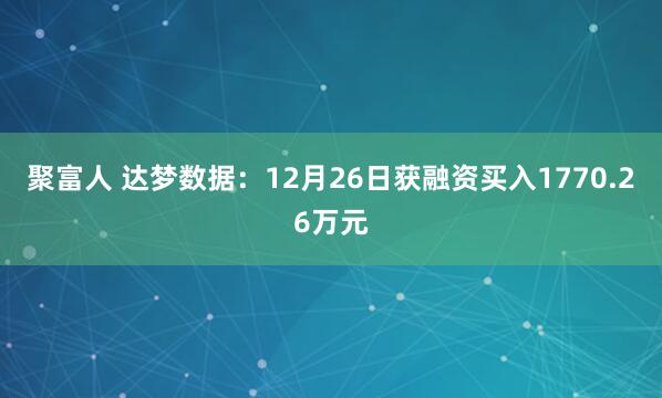 聚富人 达梦数据：12月26日获融资买入1770.26万元