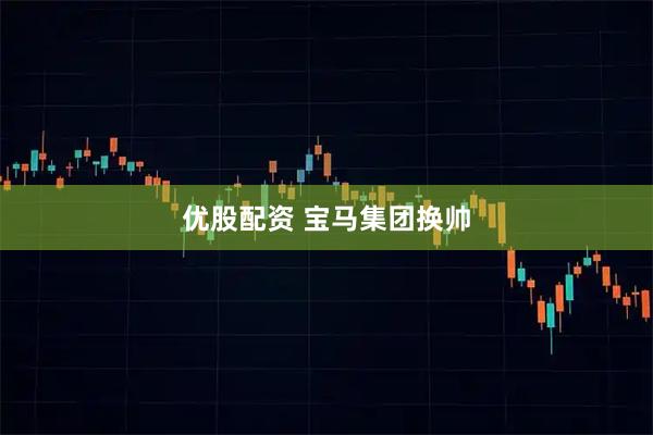 优股配资 宝马集团换帅