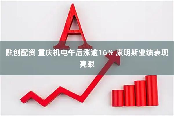 融创配资 重庆机电午后涨逾16% 康明斯业绩表现亮眼