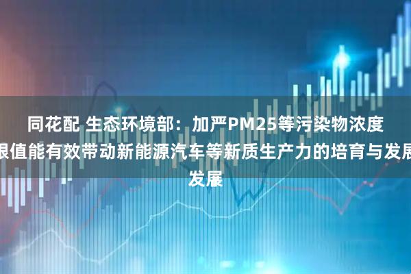 同花配 生态环境部：加严PM25等污染物浓度限值能有效带动新能源汽车等新质生产力的培育与发展