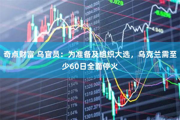 奇点财富 乌官员：为准备及组织大选，乌克兰需至少60日全面停火