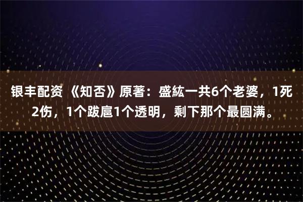 银丰配资 《知否》原著:盛紘一共6个老婆,1死2伤,1个跋扈1个透明,剩下那个最圆满。