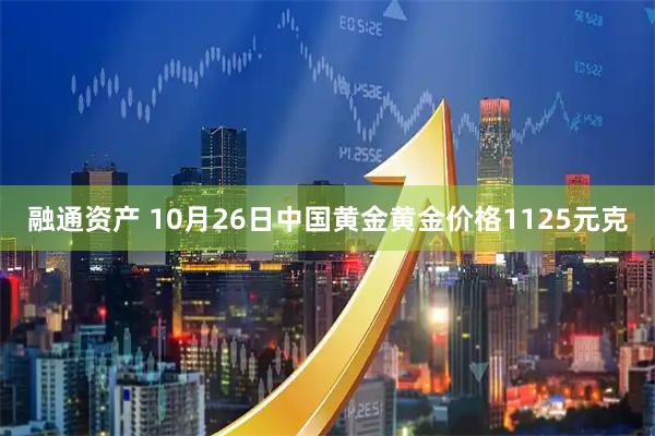 融通资产 10月26日中国黄金黄金价格1125元克