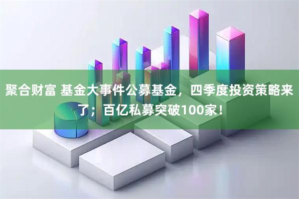 聚合财富 基金大事件公募基金，四季度投资策略来了；百亿私募突破100家！