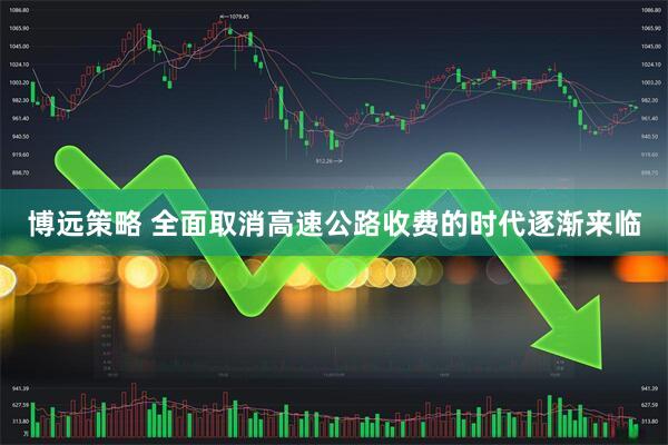 博远策略 全面取消高速公路收费的时代逐渐来临