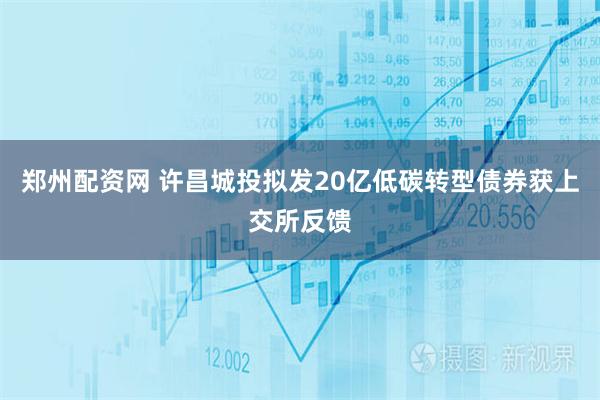 郑州配资网 许昌城投拟发20亿低碳转型债券获上交所反馈